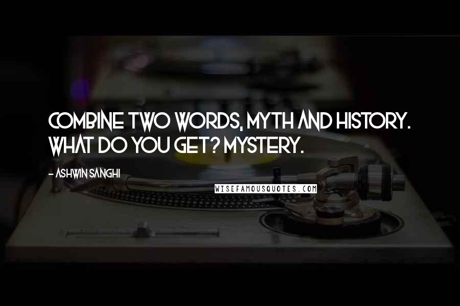 Ashwin Sanghi Quotes: Combine two words, Myth and History. What do you get? Mystery.