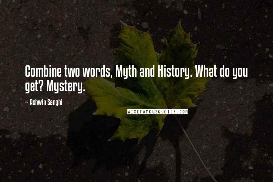 Ashwin Sanghi Quotes: Combine two words, Myth and History. What do you get? Mystery.