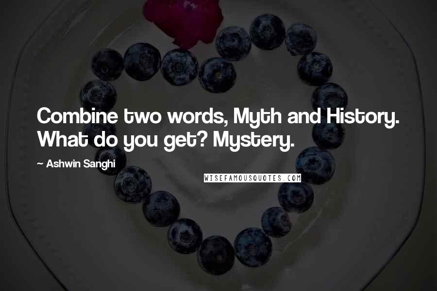 Ashwin Sanghi Quotes: Combine two words, Myth and History. What do you get? Mystery.