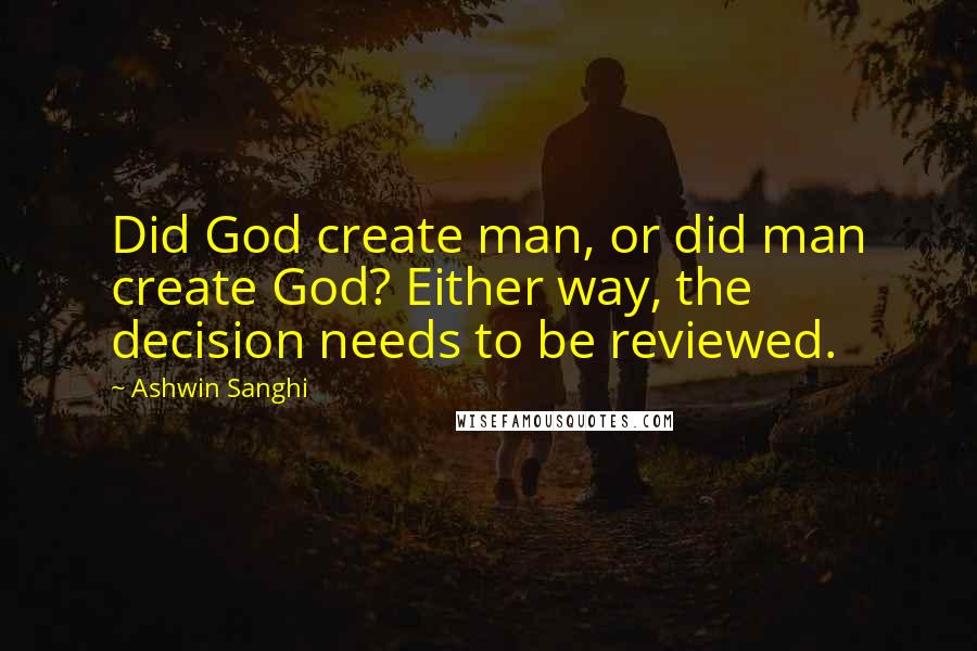 Ashwin Sanghi Quotes: Did God create man, or did man create God? Either way, the decision needs to be reviewed.