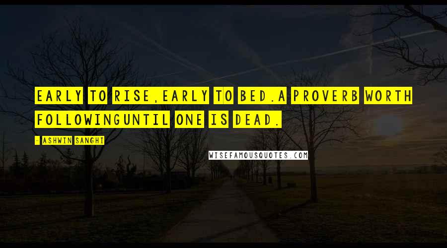 Ashwin Sanghi Quotes: Early to rise,early to bed.A proverb worth followinguntil one is dead.