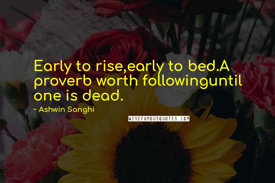 Ashwin Sanghi Quotes: Early to rise,early to bed.A proverb worth followinguntil one is dead.