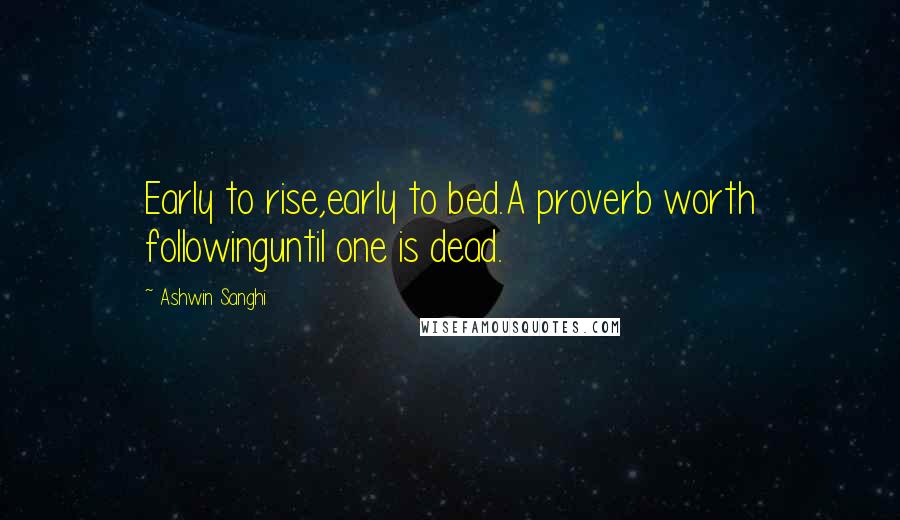 Ashwin Sanghi Quotes: Early to rise,early to bed.A proverb worth followinguntil one is dead.