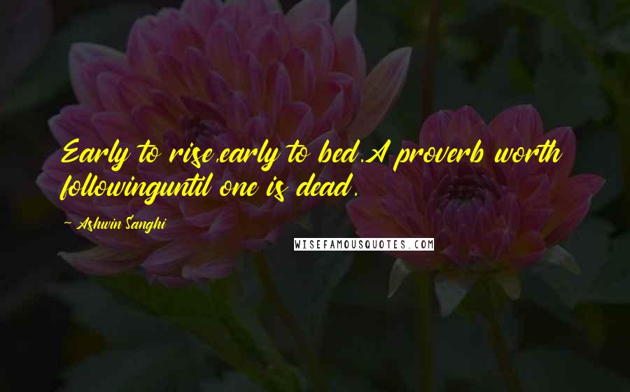 Ashwin Sanghi Quotes: Early to rise,early to bed.A proverb worth followinguntil one is dead.