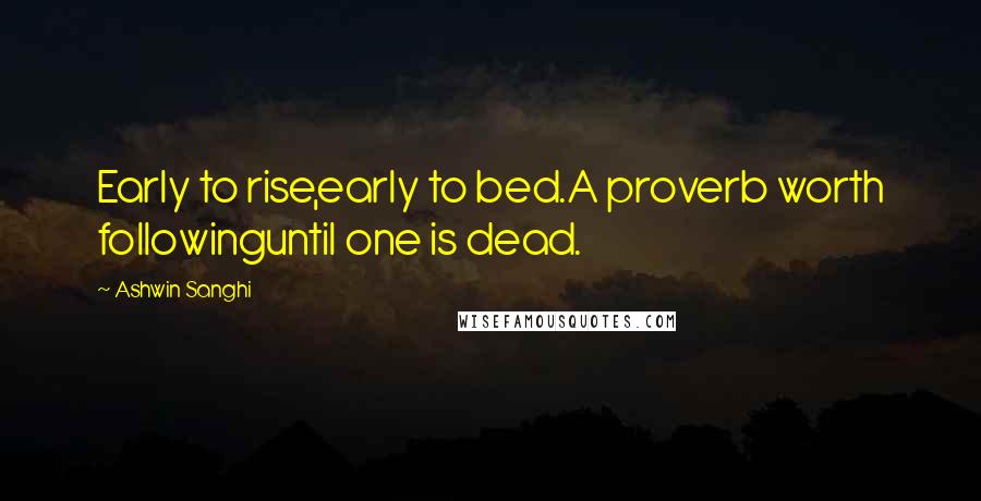 Ashwin Sanghi Quotes: Early to rise,early to bed.A proverb worth followinguntil one is dead.