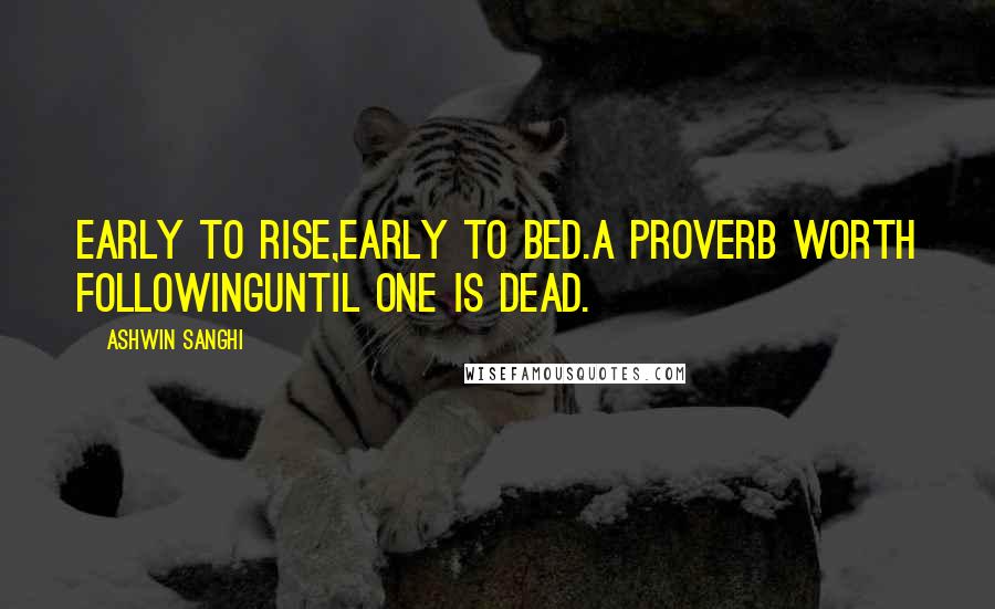 Ashwin Sanghi Quotes: Early to rise,early to bed.A proverb worth followinguntil one is dead.