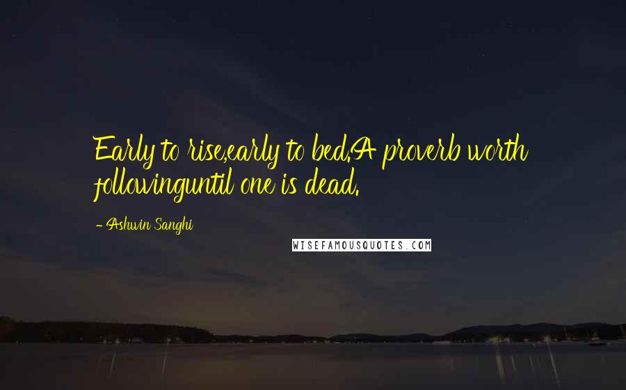 Ashwin Sanghi Quotes: Early to rise,early to bed.A proverb worth followinguntil one is dead.