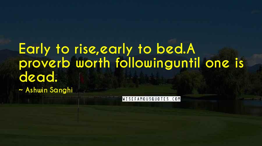 Ashwin Sanghi Quotes: Early to rise,early to bed.A proverb worth followinguntil one is dead.