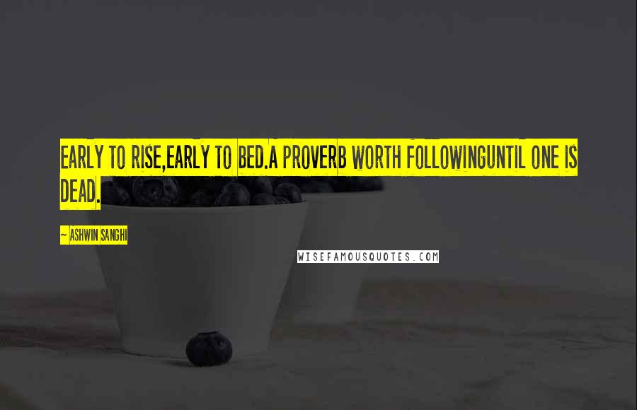 Ashwin Sanghi Quotes: Early to rise,early to bed.A proverb worth followinguntil one is dead.