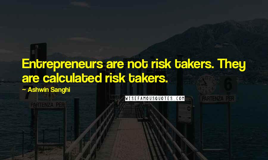 Ashwin Sanghi Quotes: Entrepreneurs are not risk takers. They are calculated risk takers.