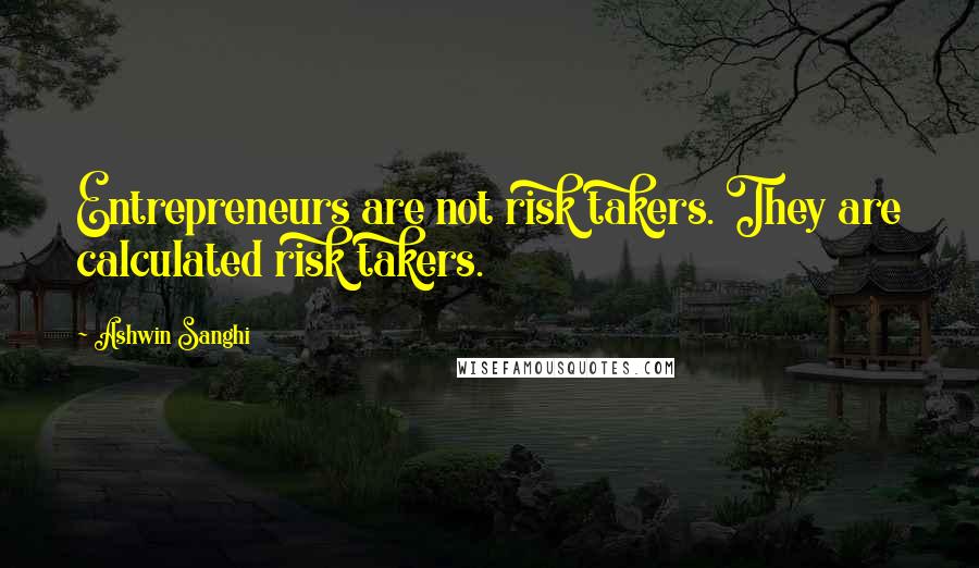 Ashwin Sanghi Quotes: Entrepreneurs are not risk takers. They are calculated risk takers.