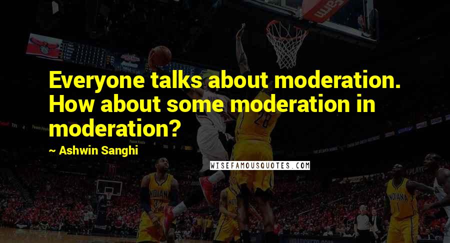 Ashwin Sanghi Quotes: Everyone talks about moderation. How about some moderation in moderation?