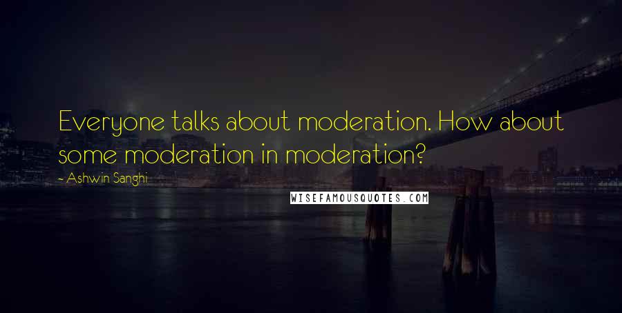 Ashwin Sanghi Quotes: Everyone talks about moderation. How about some moderation in moderation?