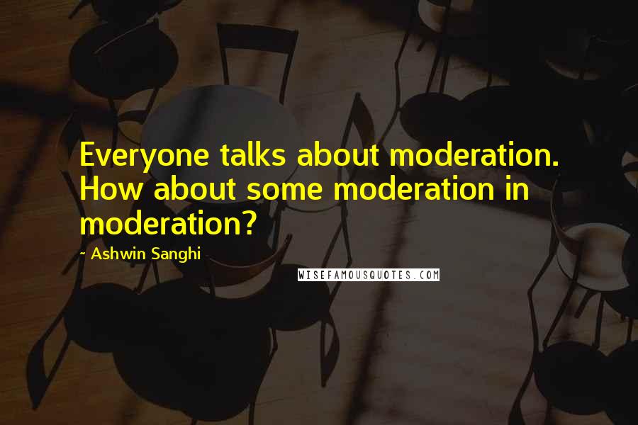 Ashwin Sanghi Quotes: Everyone talks about moderation. How about some moderation in moderation?