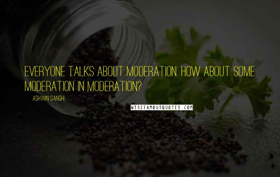 Ashwin Sanghi Quotes: Everyone talks about moderation. How about some moderation in moderation?