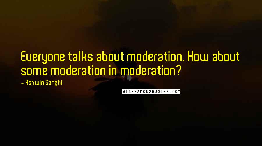 Ashwin Sanghi Quotes: Everyone talks about moderation. How about some moderation in moderation?