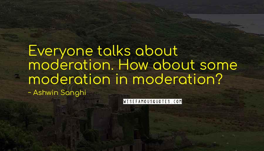 Ashwin Sanghi Quotes: Everyone talks about moderation. How about some moderation in moderation?