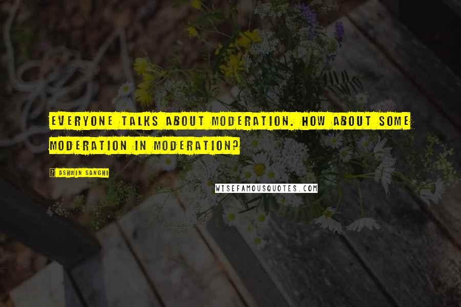 Ashwin Sanghi Quotes: Everyone talks about moderation. How about some moderation in moderation?