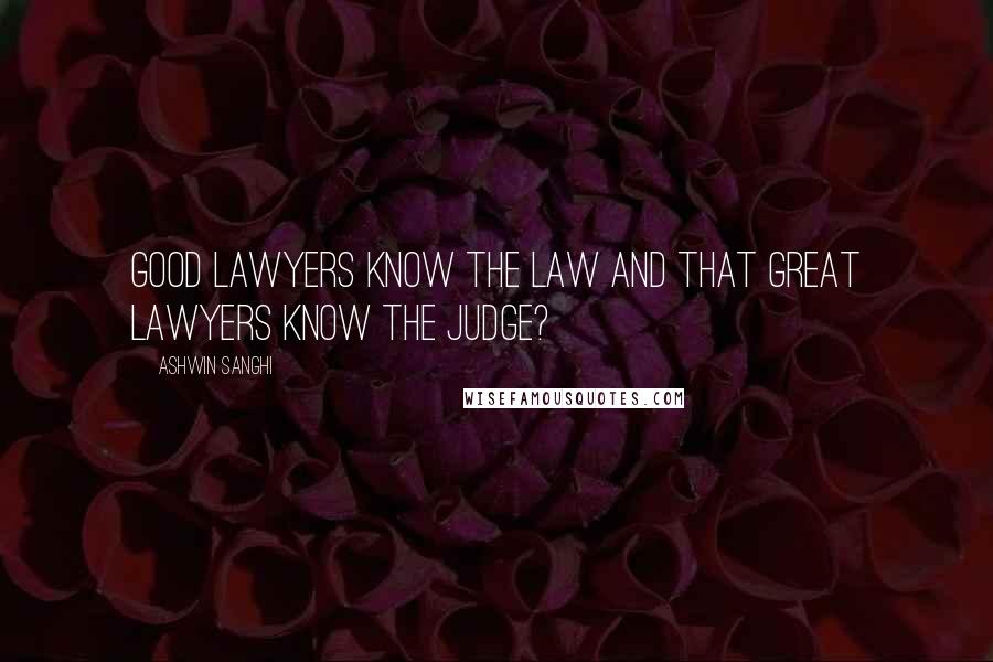 Ashwin Sanghi Quotes: good lawyers know the law and that great lawyers know the judge?