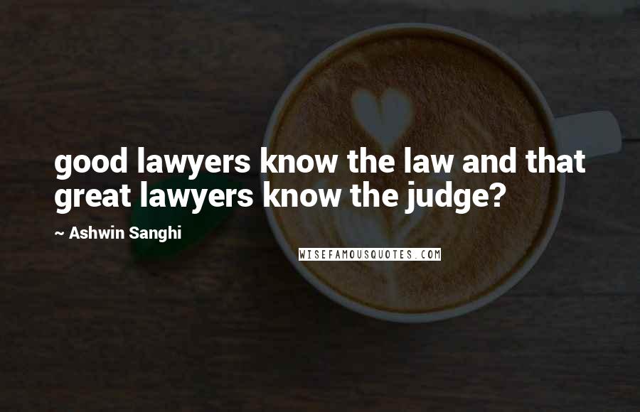 Ashwin Sanghi Quotes: good lawyers know the law and that great lawyers know the judge?