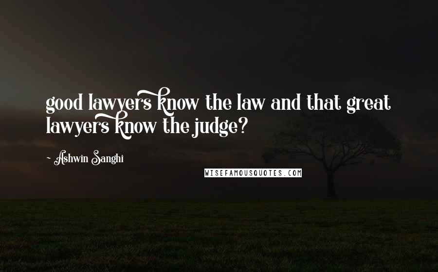 Ashwin Sanghi Quotes: good lawyers know the law and that great lawyers know the judge?