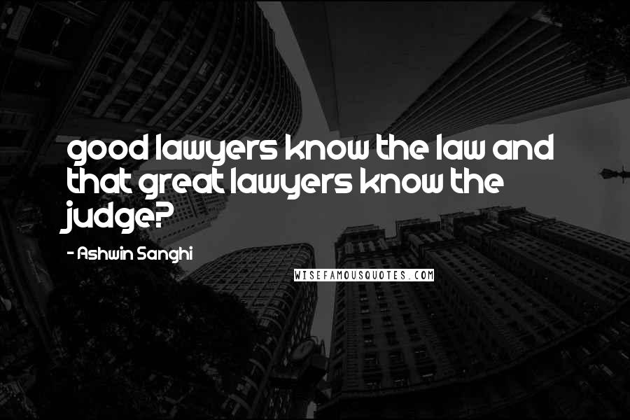 Ashwin Sanghi Quotes: good lawyers know the law and that great lawyers know the judge?