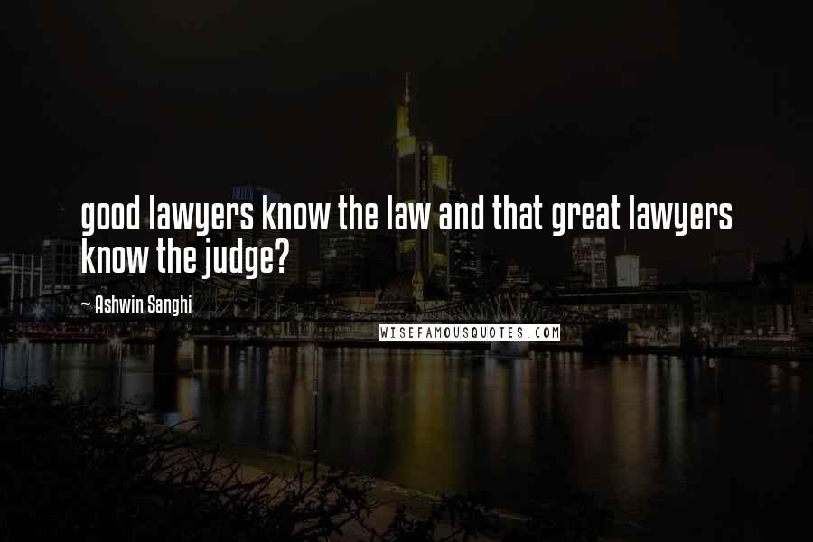 Ashwin Sanghi Quotes: good lawyers know the law and that great lawyers know the judge?