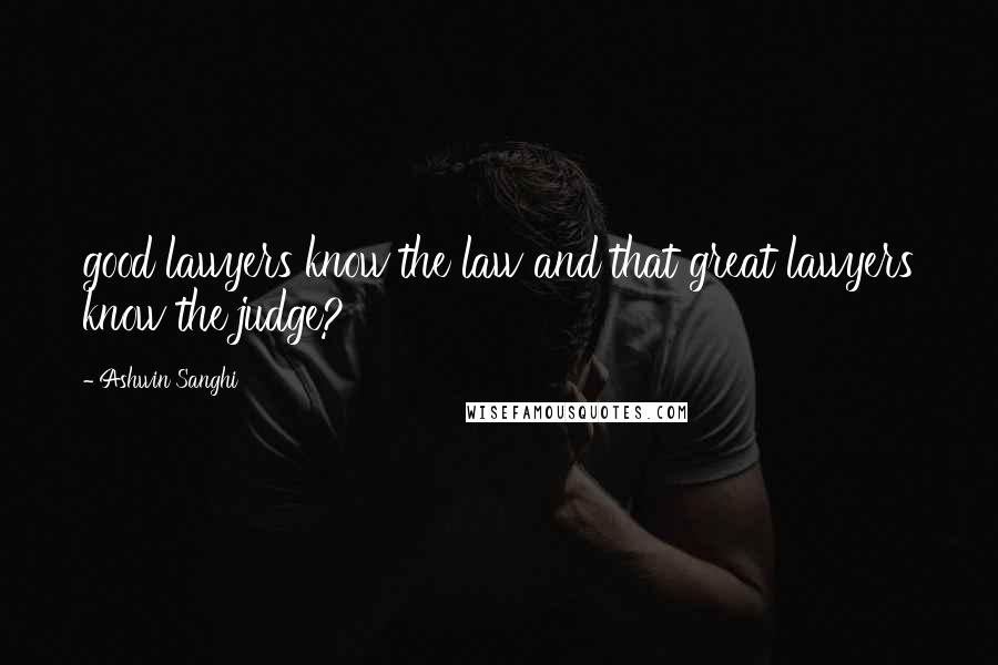 Ashwin Sanghi Quotes: good lawyers know the law and that great lawyers know the judge?