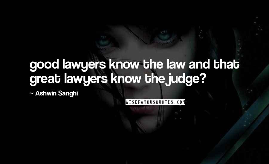 Ashwin Sanghi Quotes: good lawyers know the law and that great lawyers know the judge?