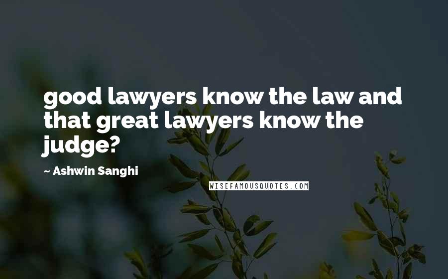 Ashwin Sanghi Quotes: good lawyers know the law and that great lawyers know the judge?