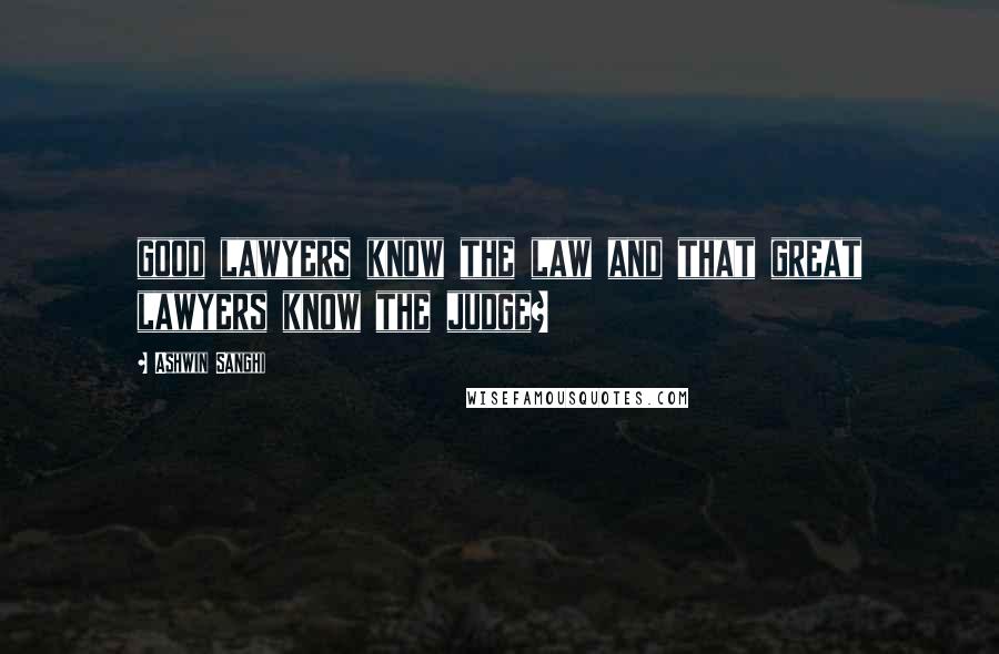 Ashwin Sanghi Quotes: good lawyers know the law and that great lawyers know the judge?