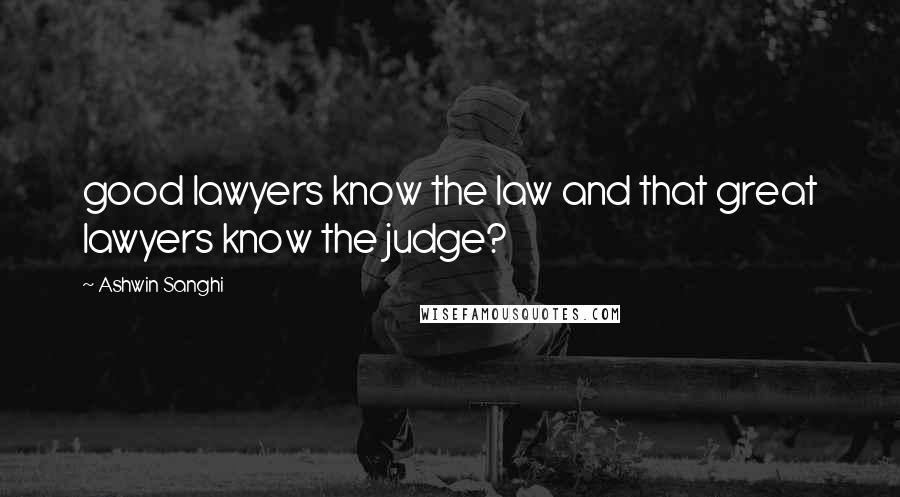 Ashwin Sanghi Quotes: good lawyers know the law and that great lawyers know the judge?