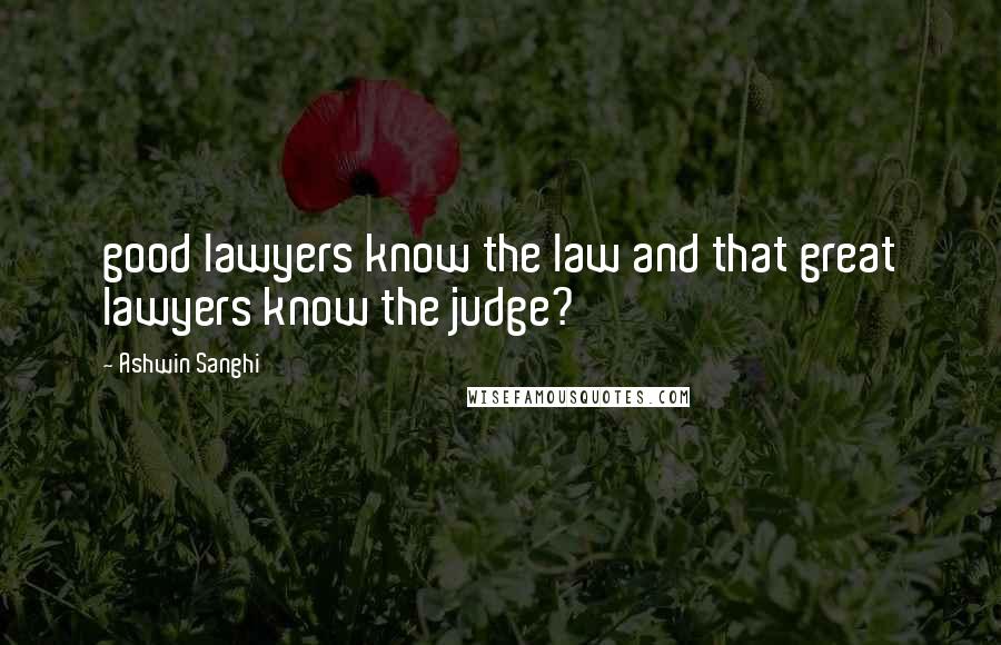 Ashwin Sanghi Quotes: good lawyers know the law and that great lawyers know the judge?