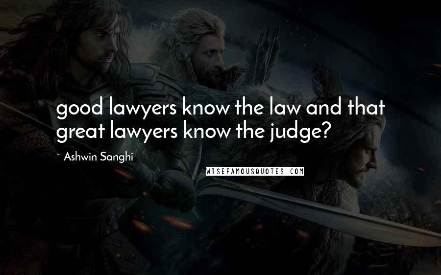 Ashwin Sanghi Quotes: good lawyers know the law and that great lawyers know the judge?