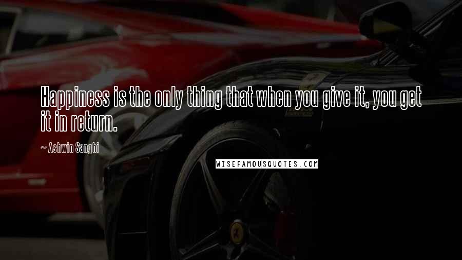 Ashwin Sanghi Quotes: Happiness is the only thing that when you give it, you get it in return.