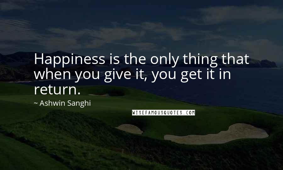 Ashwin Sanghi Quotes: Happiness is the only thing that when you give it, you get it in return.