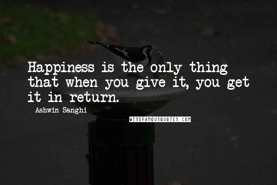 Ashwin Sanghi Quotes: Happiness is the only thing that when you give it, you get it in return.