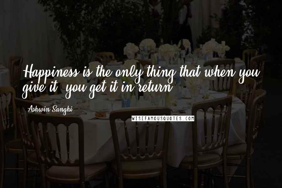 Ashwin Sanghi Quotes: Happiness is the only thing that when you give it, you get it in return.