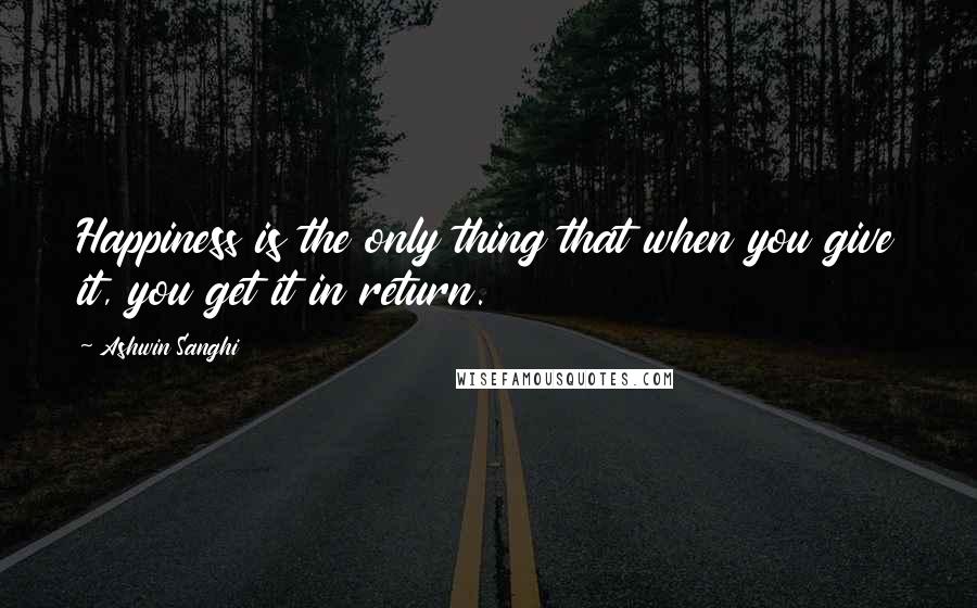 Ashwin Sanghi Quotes: Happiness is the only thing that when you give it, you get it in return.