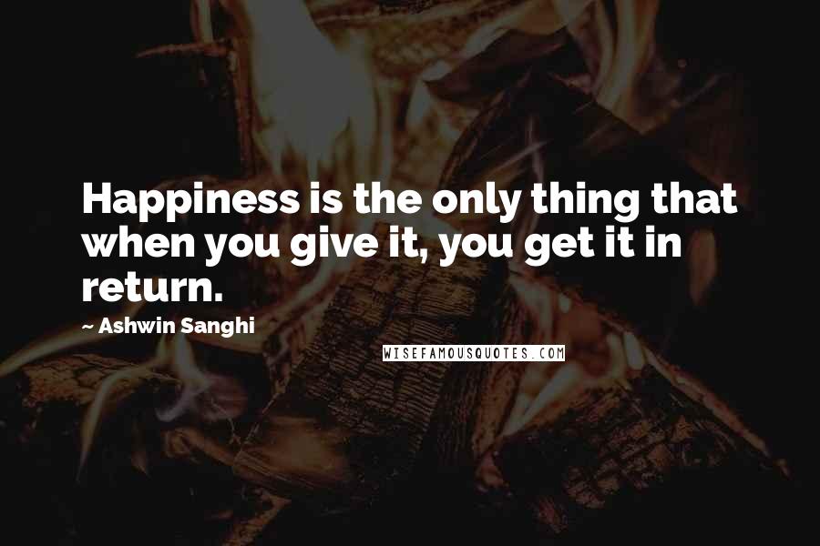 Ashwin Sanghi Quotes: Happiness is the only thing that when you give it, you get it in return.