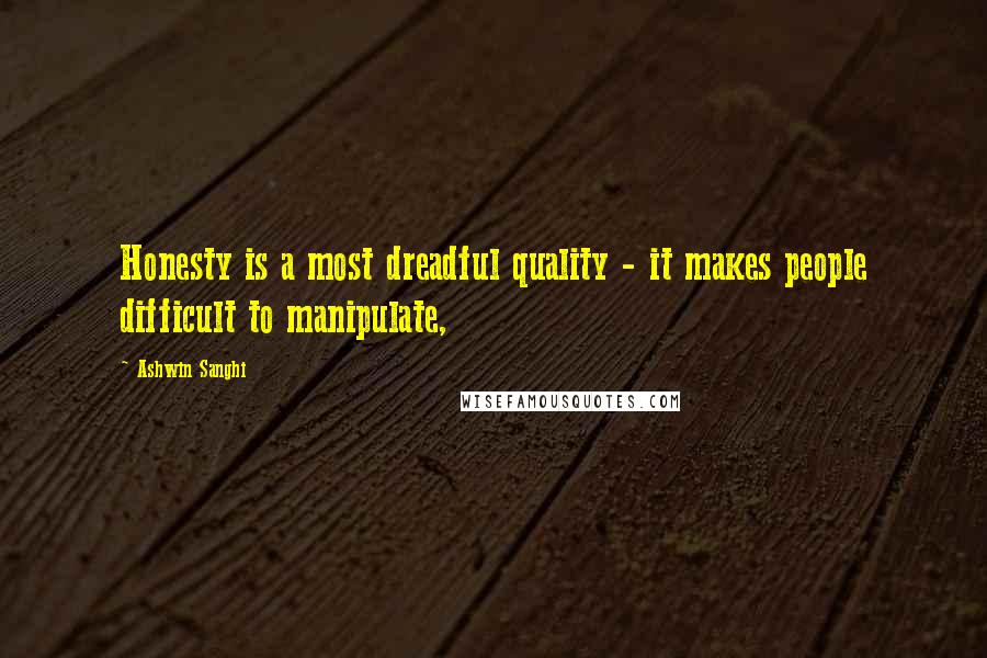 Ashwin Sanghi Quotes: Honesty is a most dreadful quality - it makes people difficult to manipulate,