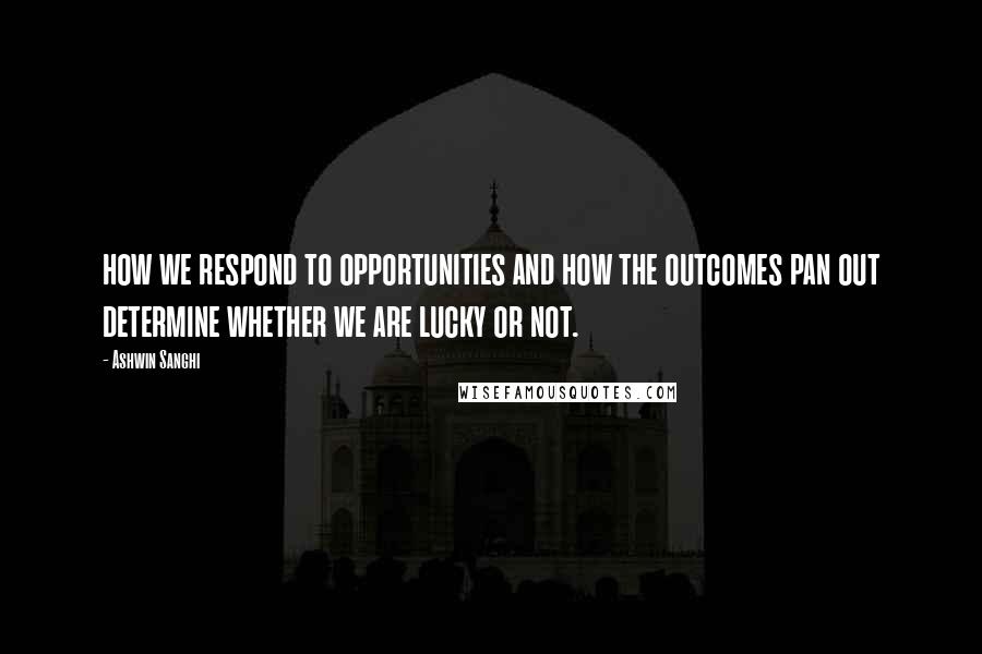 Ashwin Sanghi Quotes: how we respond to opportunities and how the outcomes pan out determine whether we are lucky or not.