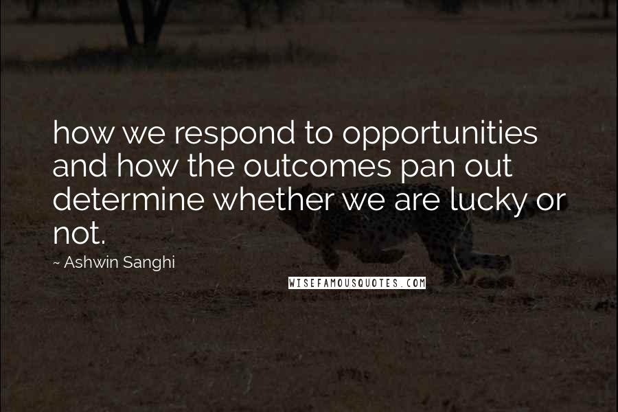 Ashwin Sanghi Quotes: how we respond to opportunities and how the outcomes pan out determine whether we are lucky or not.