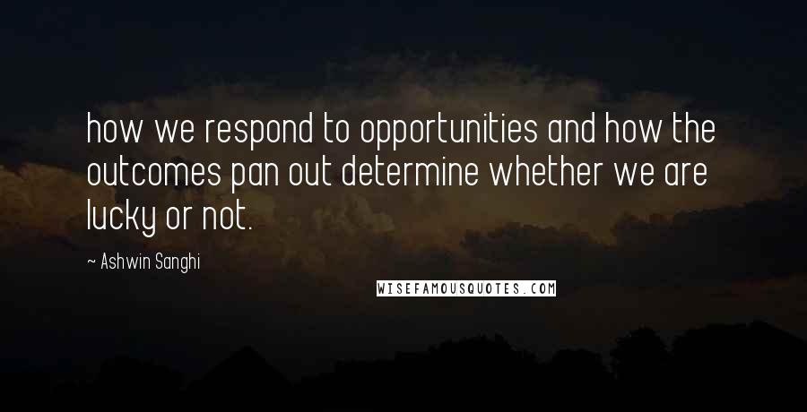 Ashwin Sanghi Quotes: how we respond to opportunities and how the outcomes pan out determine whether we are lucky or not.