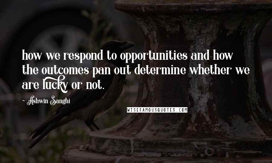 Ashwin Sanghi Quotes: how we respond to opportunities and how the outcomes pan out determine whether we are lucky or not.