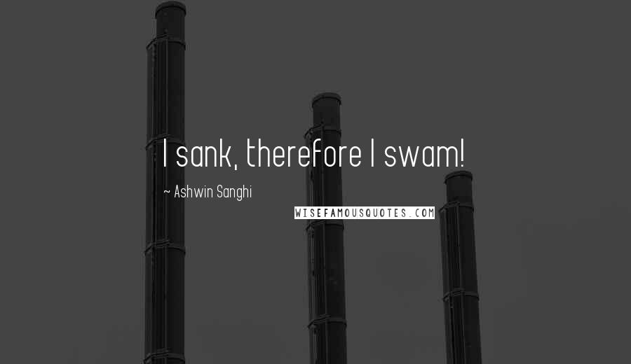 Ashwin Sanghi Quotes: I sank, therefore I swam!