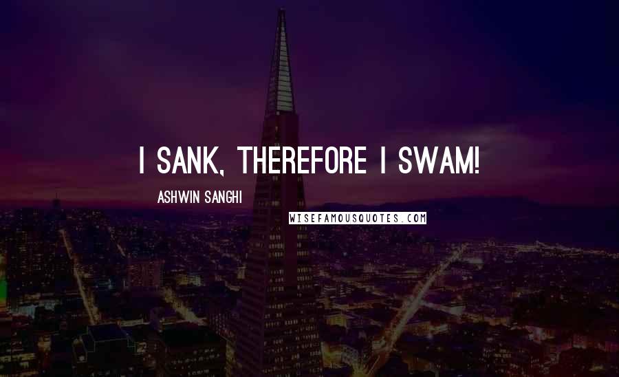 Ashwin Sanghi Quotes: I sank, therefore I swam!