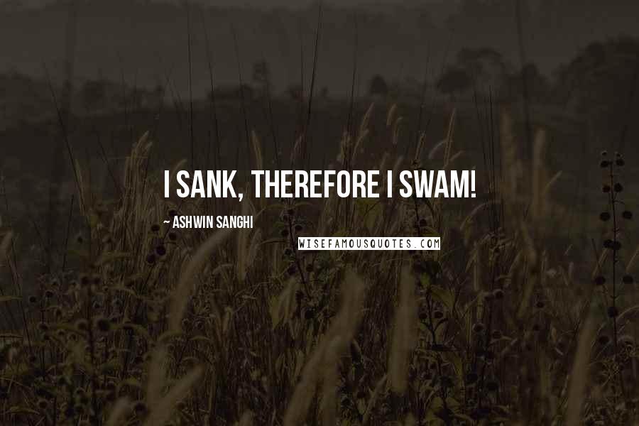 Ashwin Sanghi Quotes: I sank, therefore I swam!