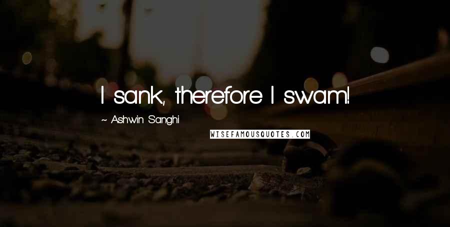 Ashwin Sanghi Quotes: I sank, therefore I swam!