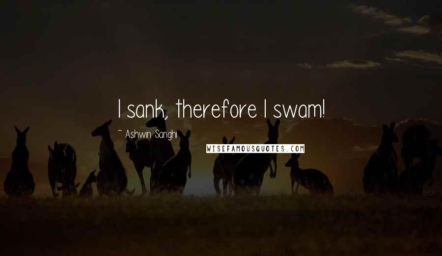 Ashwin Sanghi Quotes: I sank, therefore I swam!